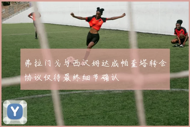 弗拉门戈与西汉姆达成帕奎塔转会协议仅待最终细节确认