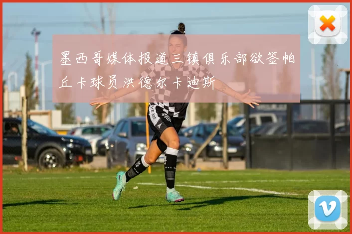墨西哥媒体报道三镇俱乐部欲签帕丘卡球员洪德尔卡迪斯