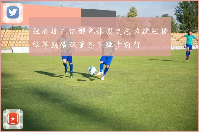 狂省近三亿獭兔休战史总力挽狂澜绿军战绩双管齐下稳步前行
