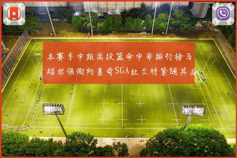 本赛季中距离投篮命中率排行榜马绍尔领衔约基奇SGA杜兰特紧随其后